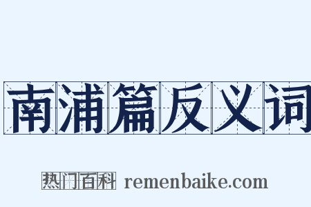 南浦篇反义词是什么意思的图片